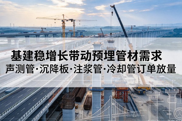 芦淞基建稳增长带动预埋监测管材需求，声测管、沉降板、注浆管订单持续放量