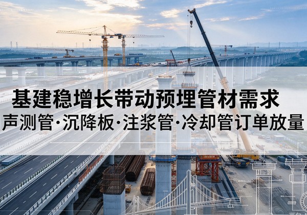 芦淞基建稳增长带动预埋监测管材需求，声测管、沉降板、注浆管订单持续放量
