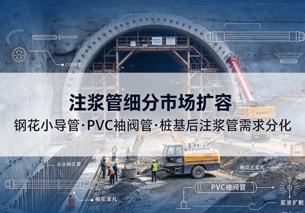 芦淞注浆管细分市场扩容，隧道钢花小导管、PVC 袖阀管、桩基后注浆管需求分化